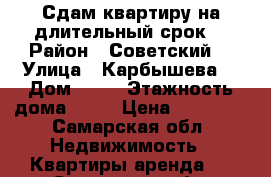 Сдам квартиру на длительный срок. › Район ­ Советский  › Улица ­ Карбышева  › Дом ­ 67 › Этажность дома ­ 14 › Цена ­ 10 000 - Самарская обл. Недвижимость » Квартиры аренда   . Самарская обл.